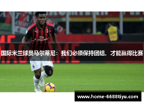 国际米兰球员马尔蒂尼：我们必须保持团结，才能赢得比赛