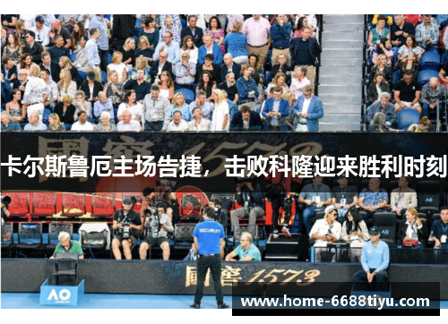 卡尔斯鲁厄主场告捷，击败科隆迎来胜利时刻