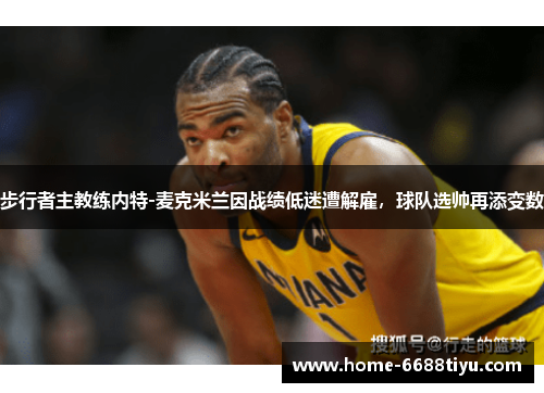 步行者主教练内特-麦克米兰因战绩低迷遭解雇，球队选帅再添变数