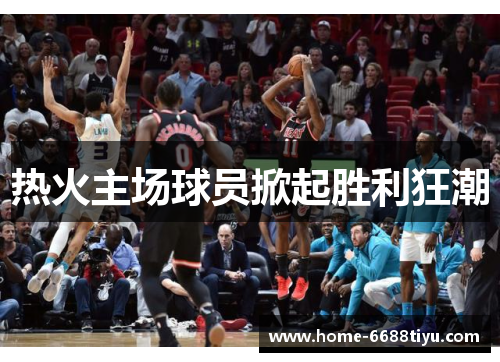 热火主场球员掀起胜利狂潮