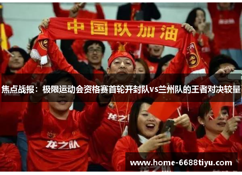焦点战报：极限运动会资格赛首轮开封队vs兰州队的王者对决较量