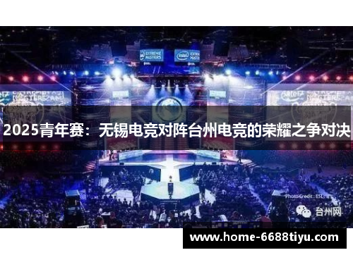 2025青年赛：无锡电竞对阵台州电竞的荣耀之争对决